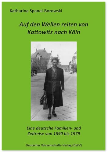 Auf den Wellen reiten von Kattowitz nach Köln: Eine deutsche Familien- und Zeitreise von 1890 bis 1979 von Deutscher Wissenschaftsverlag