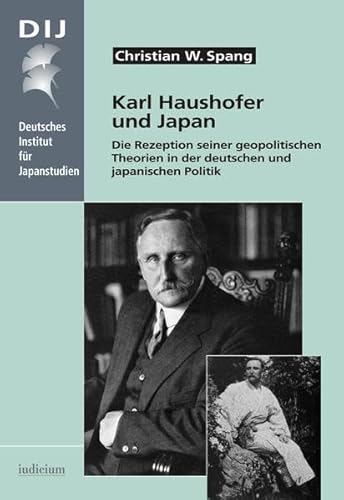 Karl Haushofer und Japan: Die Rezeption seiner geopolitischen Theorien in der deutschen und japanischen Politik (Monographien aus dem Deutschen Institut für Japanstudien)