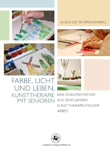 Farbe, Licht und Leben Kunsttherapie mit Senioren: Eine Dokumentation aus zehn Jahren kunsttherapeutischer Arbeit (Rehabilitation - Wissenschaft und Praxis, Band 4)