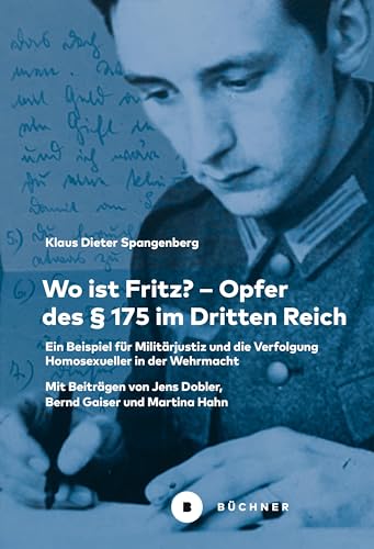 Wo ist Fritz? – Opfer des § 175 im Dritten Reich: Ein Beispiel für Militärjustiz und die Verfolgung Homosexueller in der Wehrmacht von Büchner-Verlag