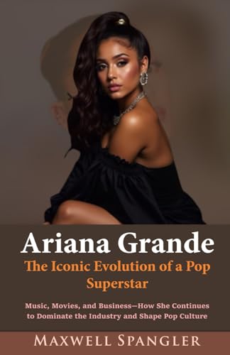 Ariana Grande: The Iconic Evolution of a Pop Superstar: Music, Movies, and Business—How She Continues to Dominate the Industry and Shape Pop Culture von Independently published