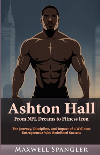 Ashton Hall: From NFL Dreams to Fitness Icon: The Journey, Discipline, and Impact of a Wellness Entrepreneur Who Redefined Success von Independently published