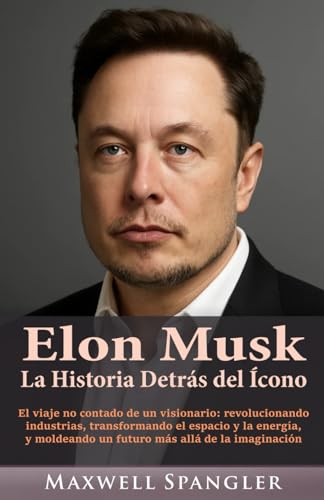 Elon Musk: La Historia Detrás del Ícono: El viaje no contado de un visionario: revolucionando industrias, transformando el espacio y la energía, y moldeando un futuro más allá de la imaginación von Independently published