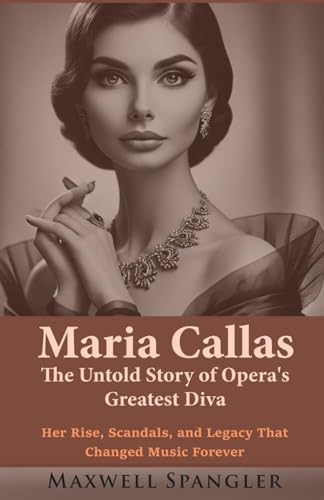 Maria Callas: The Untold Story of Opera’s Greatest Diva: Her Rise, Scandals, and Legacy That Changed Music Forever von Independently published