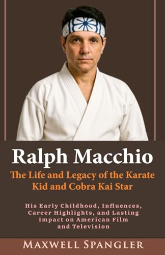 Ralph Macchio Biography: The Life and Legacy of the Karate Kid and Cobra Kai Star: His Early Childhood, Influences, Career Highlights, and Lasting Impact on American Film and Television von Independently published