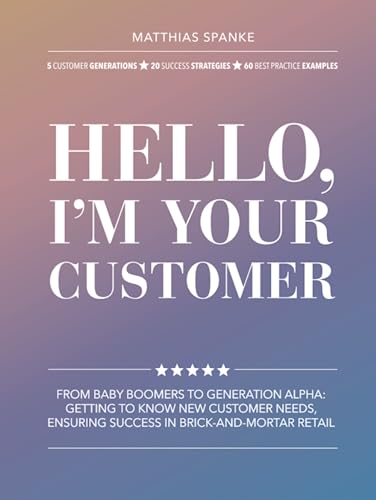 Hello, I'm Your Customer: From baby boomers to Generation Alpha: getting to know customer needs, ensuring success in brick-and-mortar retail Hello, I'm Your Customer: From baby boomers to Generation Alpha: getting to know customer needs, ensuring success in brick-and-mortar retail