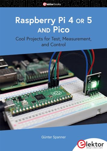 Raspberry Pi 4 OR 5 AND Pico: Cool Projects for Test, Measurement, and Control von Elektor