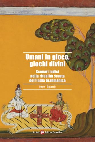 Umani in gioco, giochi divini. Scenari ludici nella ritualità śrauta dell'India brahmanica (Alti studi di storia delle religioni) von Società Editrice Fiorentina