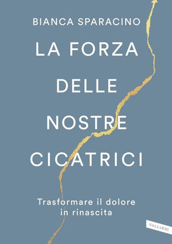 La forza delle nostre cicatrici. Trasformare il dolore in rinascita von Vallardi A.