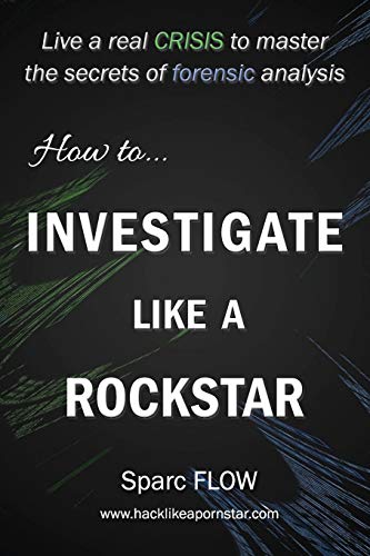 How to Investigate Like a Rockstar: Live a real crisis to master the secrets of forensic analysis (Hacking the planet, Band 5)