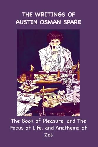 The Writings of Austin Osman Spare: The Book of Pleasure, and The Focus of Life, and Anathema of Zos von BigfontBooks