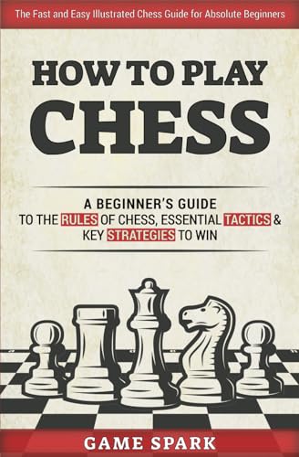 How to Play Chess: A Beginner’s Guide to the Rules of Chess, Essential Tactics & Key Strategies to Win