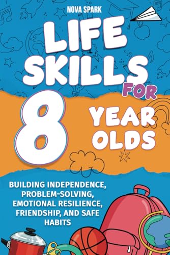 Life Skills for 8 Year Olds: Building Independence, Problem-Solving, Emotional Resilience, Friendship, and Safe Habits von Independently published