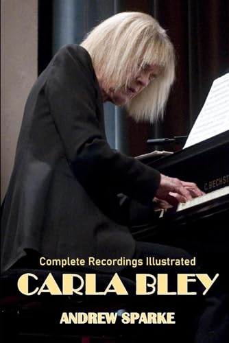 Carla Bley: Complete Recordings Illustrated (Essential Discographies, Band 285)