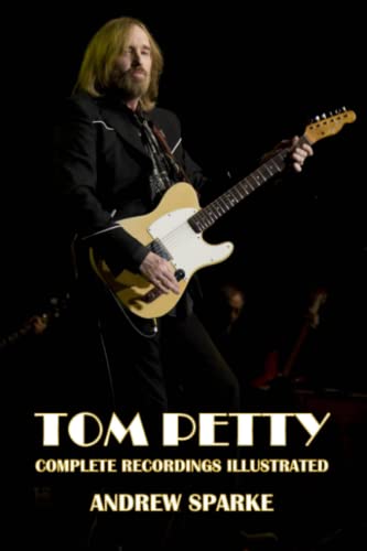 Tom Petty: Complete Recordings Illustrated (Essential Discographies, Band 264) von APS Books