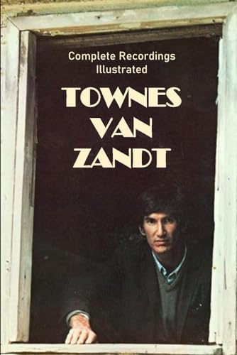 Townes Van Zandt: Complete Recordings Illustrated (Essential Discographies, Band 188)