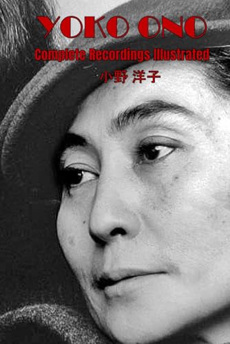 Yoko Ono: Complete Recordings Illustrated (Essential Discographies, Band 221)