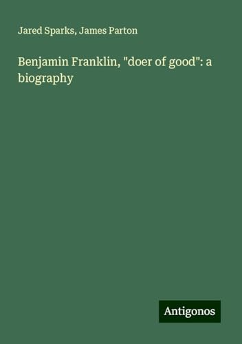 Benjamin Franklin, "doer of good": a biography von Antigonos Verlag