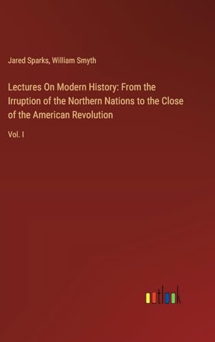 Lectures On Modern History: From the Irruption of the Northern Nations to the Close of the American Revolution: Vol. I von Outlook Verlag