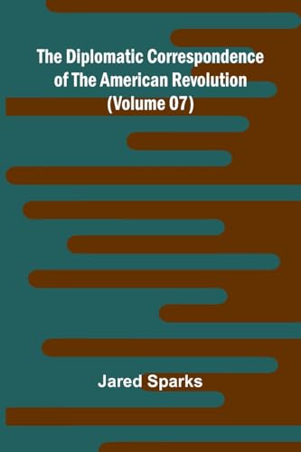 The Diplomatic Correspondence Of The American Revolution (Volume 07) von Alpha Edition