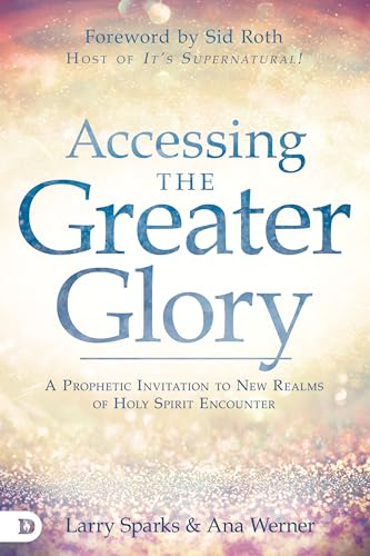 Accessing the Greater Glory: A Prophetic Invitation to New Realms of Holy Spirit Encounter von Destiny Image