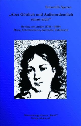 „Aber Göttlich und Außerordentlich reimt sich“: Bettine von Arnim (1785 - 1859), Bettine von Arnim (1785 - 1859), Muse, Schriftstellerin, politische Publizistin (Widerständige Frauen)
