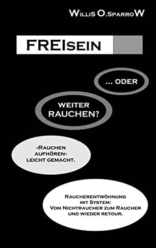 FREIsein ... oder weiterRAUCHEN?: Rauchen aufhören - leicht gemacht. Raucherentwöhnung mit System: Vom Nichtraucher zum Raucher und wieder retour.