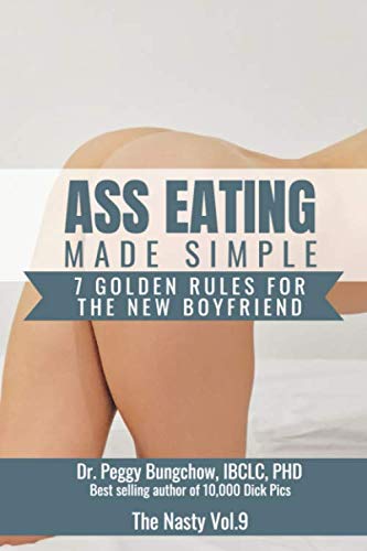 Ass Eating Made Simple. 7 Golden Rules For The New Boyfriend. Dr. Peggy Bungchow, IBCL, PHD. Best Selling Author of 10,000 Dick pics: 110 Page, Wide ... Journal (Funny Fake Book Covers by The Nasty)