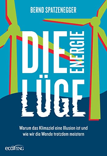 Die Energielüge: Warum das Klimaziel eine Illusion ist und wie wir die Wende trotzdem meistern Die Energielüge: Warum das Klimaziel eine Illusion ist und wie wir die Wende trotzdem meistern