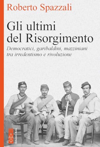 Gli ultimi del Risorgimento. Democratici, garibaldini, mazziniani tra irredentismo e rivoluzione (Faretra) von Ares