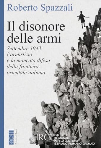 Il disonore delle armi. Settembre 1943: l'armistizio e la mancata difesa della frontiera orientale italiana (Faretra)