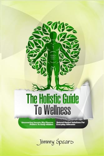 The Holistic Guide to Wellness: Uncovering Secrets Big Pharma Prefers to Keep Hidden - Natural Herbal Solutions for Everyday Ailments von Lulu.com