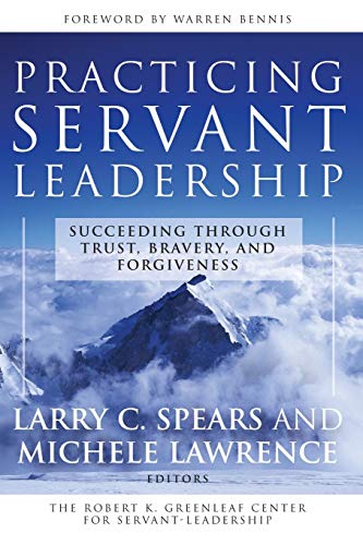 Practicing Servant-Leadership: Succeeding Through Trust, Bravery, and Forgiveness (Jossey-Bass Leadership)