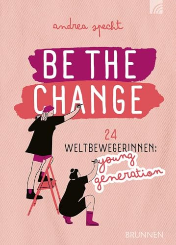 Be the Change: 24 Weltbewegerinnen: Young Generation - Porträts junger Frauen aus Gegenwart und Geschichte, ein inspirierendes Geschenk zu ... Facts" und Buch-Tipps (Way-Truth-Life-Serie)