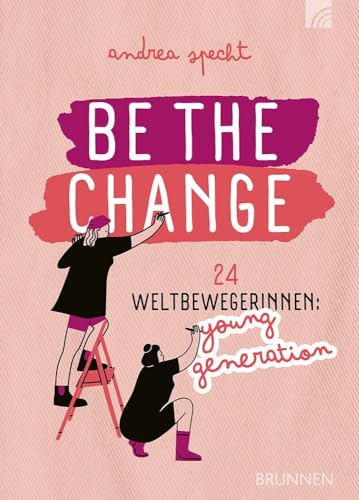 Be the Change: 24 Weltbewegerinnen: Young Generation - Porträts junger Frauen aus Gegenwart und Geschichte, ein inspirierendes Geschenk zu ... Facts" und Buch-Tipps (Way-Truth-Life-Serie) von Brunnen Verlag GmbH