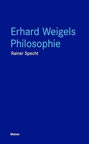 Erhard Weigels Philosophie: Denken und Werk eines Lehrers von Leibniz und Pufendorf. Mit zwei Beiträgen von Wolfgang Detel (Blaue Reihe) von Meiner Felix Verlag GmbH