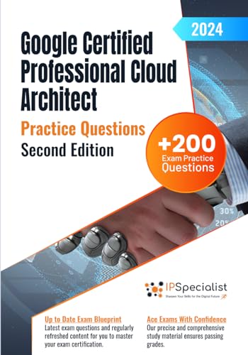 Google Certified Professional Cloud Architect +200 Exam Practice Questions with Detailed Explanations and Reference Links: Second Edition - 2024
