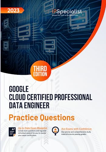 Google Cloud Certified Professional Data Engineer: +300 Exam Practice Questions with Detailed Explanations and Reference Links: Third Edition - 2023