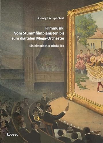 Filmmusik: Vom Stummfilmpianisten bis zum digitalen Mega-Orchester: Ein historischer Rückblick von Kopäd Verlag