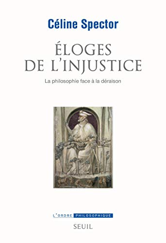 Éloges de l'injustice: La philosophie face à la déraison von Seuil
