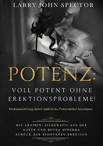 Potenz: Voll potent ohne Erektionsprobleme!: Erektionsstörung durch natürliche Potenzmittel beseitigen; Mit Arginin, Sildenafil aus der Natur und Butea Superba zurück zur spontanen Erektion Potenz: Voll potent ohne Erektionsprobleme!: Erektionsstörung durch natürliche Potenzmittel beseitigen; Mit Arginin, Sildenafil aus der Natur und Butea Superba zurück zur spontanen Erektion