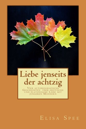 Liebe jenseits der achtzig: Vier autobiografische Geschichten über erotische und platonische Liebe mit jüngeren Männern Liebe jenseits der achtzig: Vier autobiografische Geschichten über erotische und platonische Liebe mit jüngeren Männern von CreateSpace Independent Publishing Platform