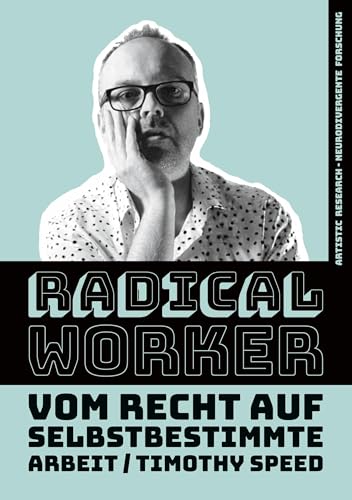 Radical Worker: Vom Recht auf selbstbestimmte Arbeit (Artistic Research - Neuordivergente Forschung) von BoD – Books on Demand