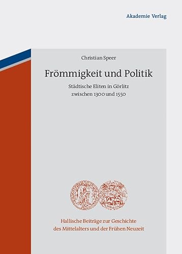 Frömmigkeit und Politik: Städtische Eliten in Görlitz zwischen 1300 und 1550 (Hallische Beiträge zur Geschichte des Mittelalters und der Frühen Neuzeit, 8) von Walter de Gruyter