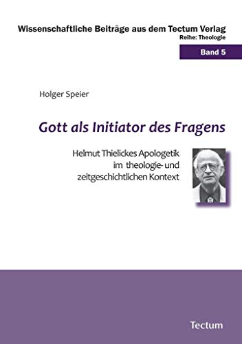 Gott als Initiator des Fragens: Helmut Thielickes Apologetik im theologie- und zeitgeschichtlichen Kontext