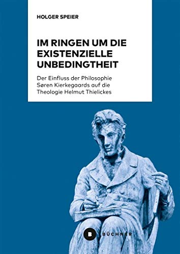 Im Ringen um die existenzielle Unbedingtheit: Der Einfluss der Philosophie Søren Kierkegaards auf die Theologie Helmut Thielickes Im Ringen um die existenzielle Unbedingtheit: Der Einfluss der Philosophie Søren Kierkegaards auf die Theologie Helmut Thielickes