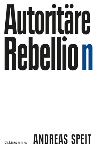 Autoritäre Rebellion: Wie antimoderne Reflexe breite Schichten der Gesellschaft erfassen und sie immer weiter nach rechts rücken von Ch. Links Verlag