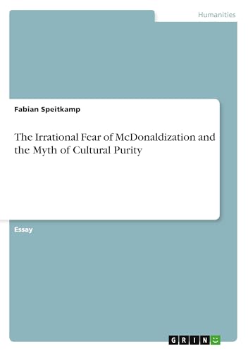 The Irrational Fear of McDonaldization and the Myth of Cultural Purity von GRIN Verlag