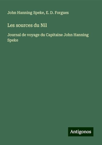 Les sources du Nil: Journal de voyage du Capitaine John Hanning Speke von Antigonos Verlag
