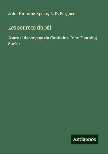 Les sources du Nil: Journal de voyage du Capitaine John Hanning Speke von Antigonos Verlag